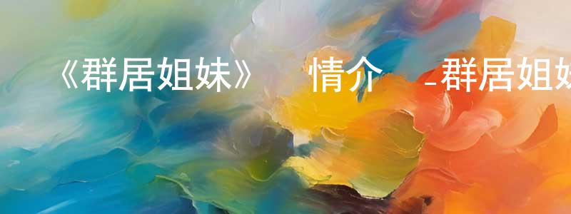 卜照霞的動漫綜藝大全,《群居姐妹》詳情介紹_群居姐妹已完結在線觀看_群居姐妹迅雷下載_日漫